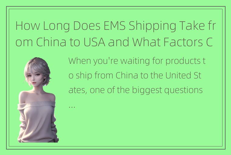 How Long Does EMS Shipping Take from China to USA and What Factors Can Affect De